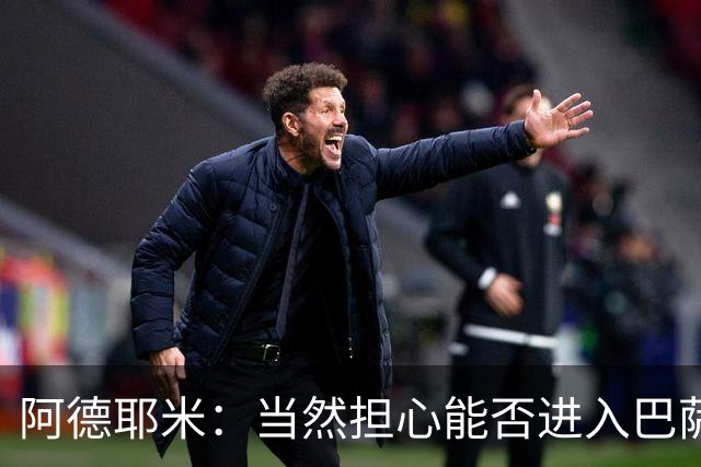 阿德耶米：当然担心能否进入巴萨首发，但最好心态是认为自己可以